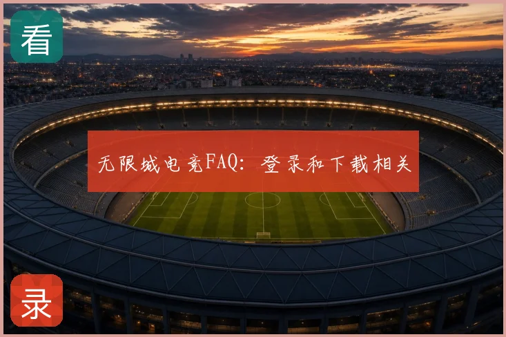 无限城电竞FAQ：登录和下载相关