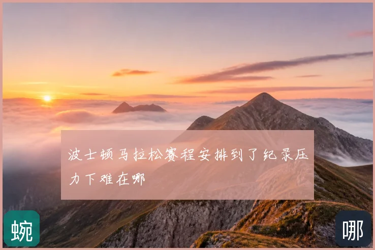 波士顿马拉松赛程安排到了纪录压力下难在哪