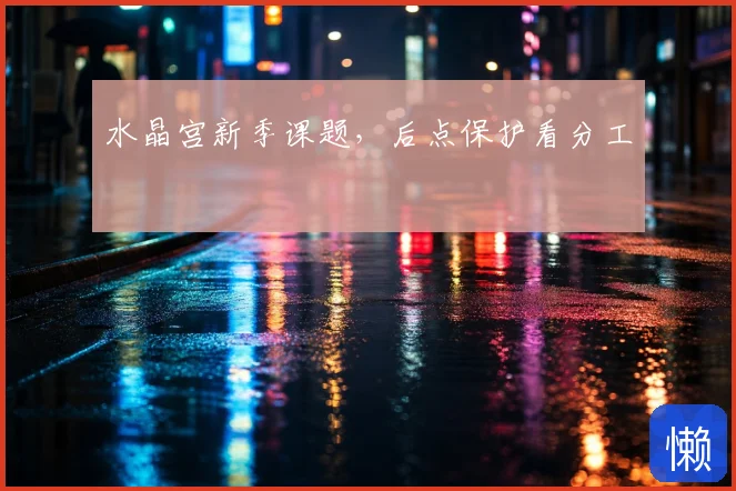 水晶宫新季课题,后点保护看分工