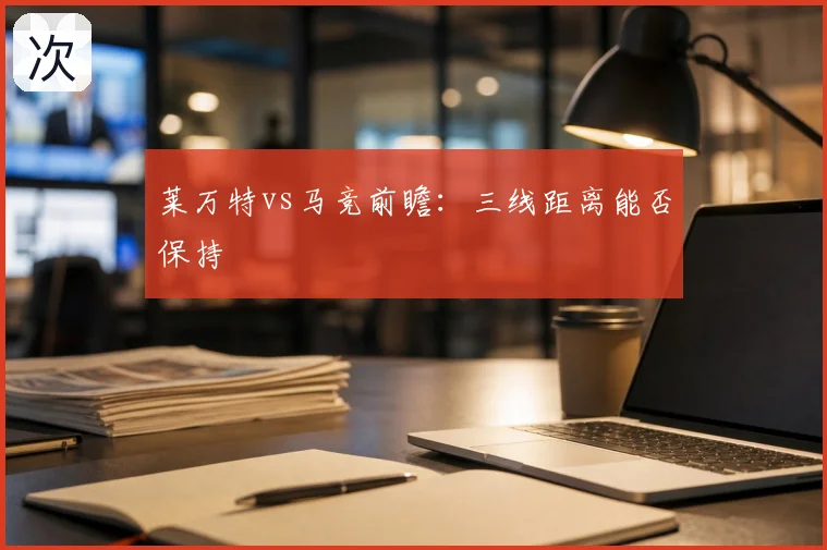 莱万特vs马竞前瞻:三线距离能否保持